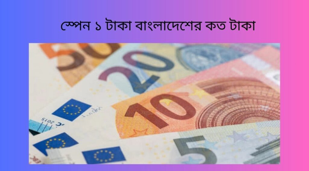 স্পেন ১ টাকা বাংলাদেশের কত টাকা
