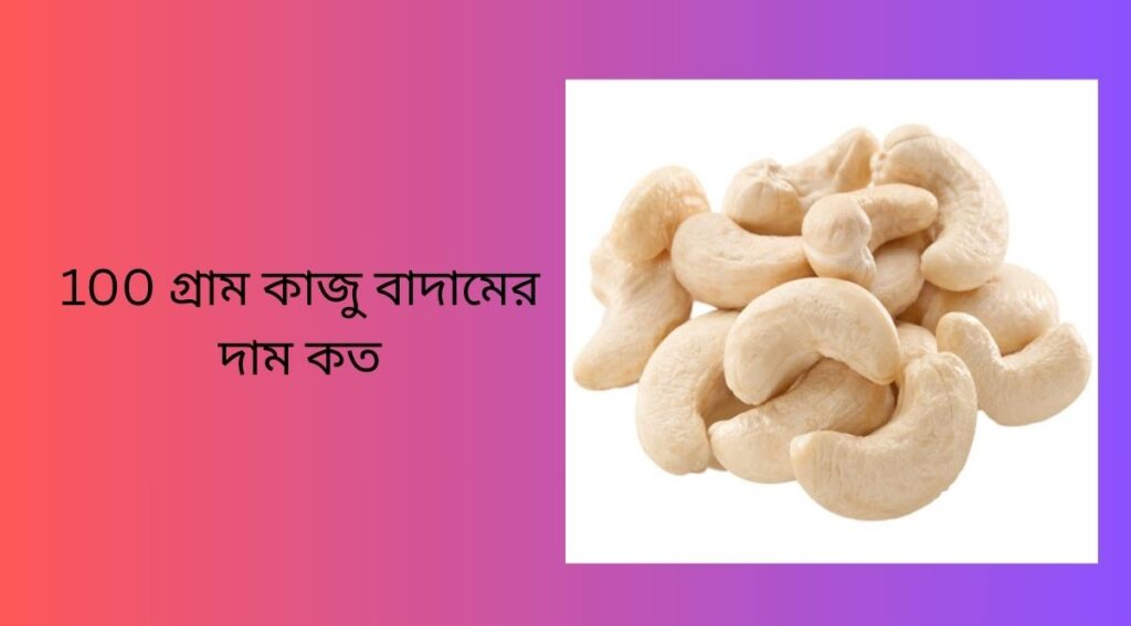 100 গ্রাম কাজু বাদামের দাম কত
