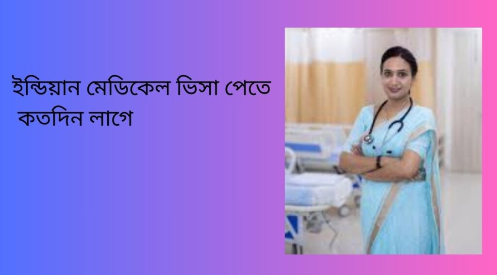 ইন্ডিয়ান মেডিকেল ভিসা পেতে কতদিন লাগে