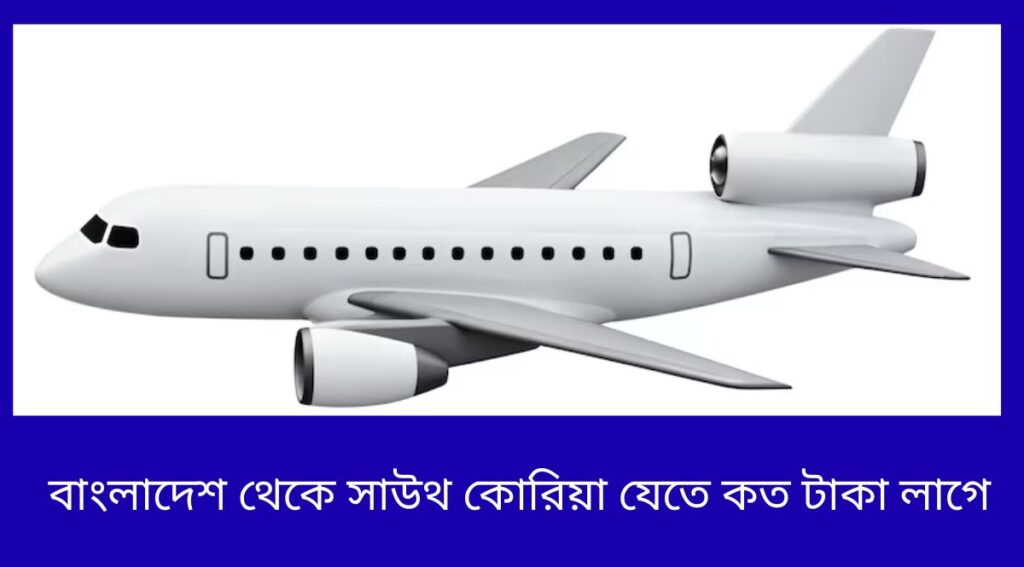 বাংলাদেশ থেকে সাউথ কোরিয়া যেতে কত টাকা লাগে