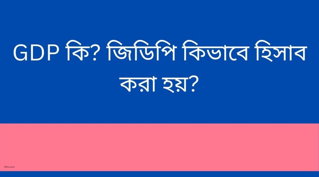 GDP কি? জিডিপি কিভাবে হিসাব করা হয়?