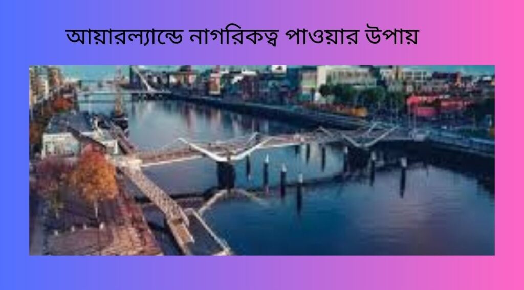 আয়ারল্যান্ডে নাগরিকত্ব পাওয়ার উপায়