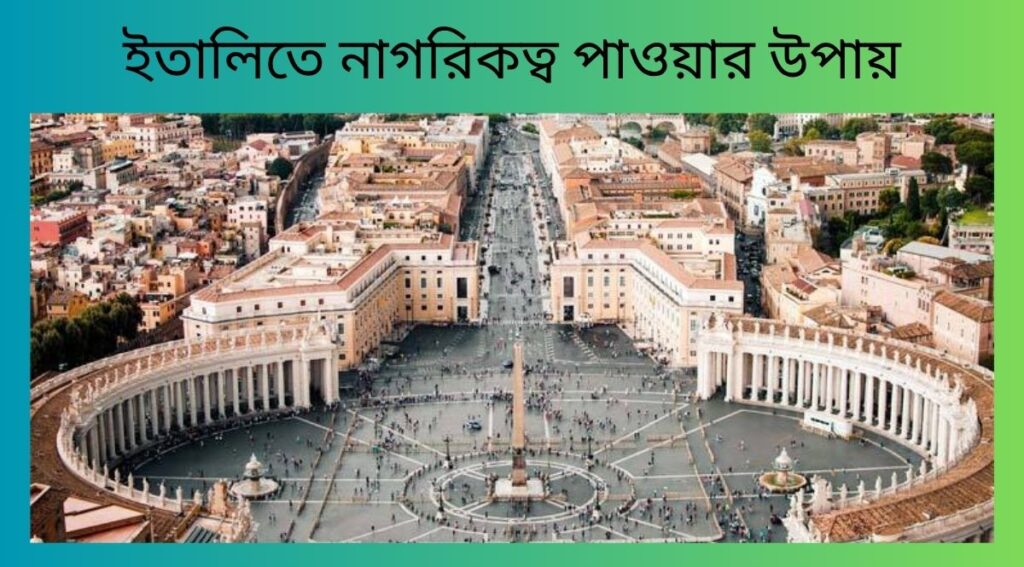 ইতালিতে নাগরিকত্ব পাওয়ার উপায়