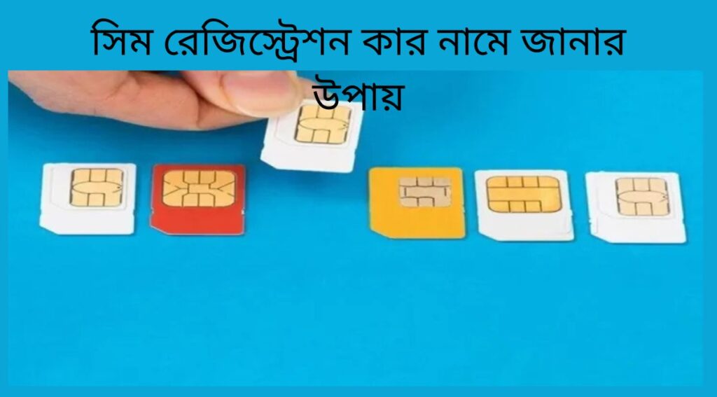 সিম রেজিস্ট্রেশন কার নামে জানার উপায়